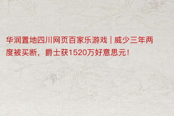 华润置地四川网页百家乐游戏 | 威少三年两度被买断，爵士获1520万好意思元！