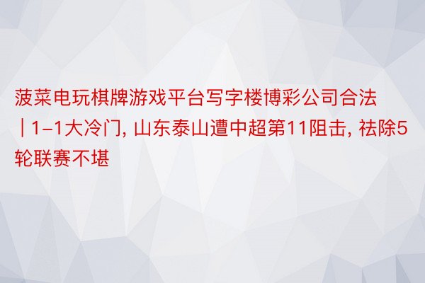 菠菜电玩棋牌游戏平台写字楼博彩公司合法 | 1-1大冷门, 