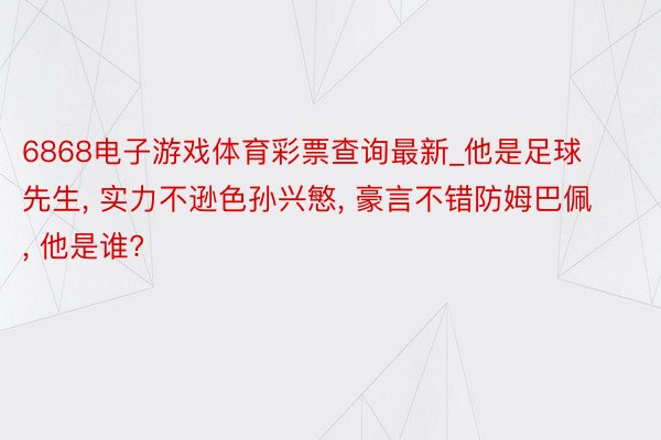 6868电子游戏体育彩票查询最新_他是足球先生, 实力不逊色