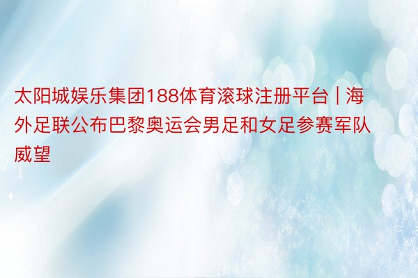 太阳城娱乐集团188体育滚球注册平台 | 海外足联公布巴黎奥