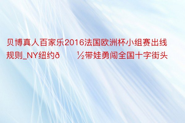 贝博真人百家乐2016法国欧洲杯小组赛出线规则_NY纽约🗽带