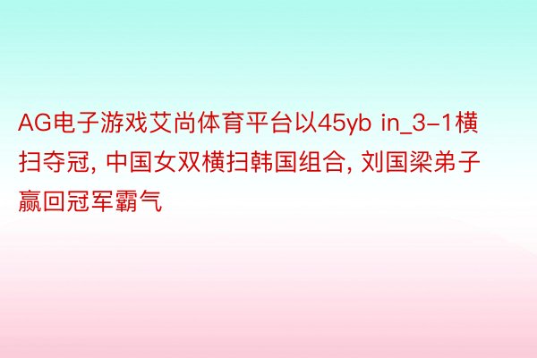 AG电子游戏艾尚体育平台以45yb in_3-1横扫夺冠, 