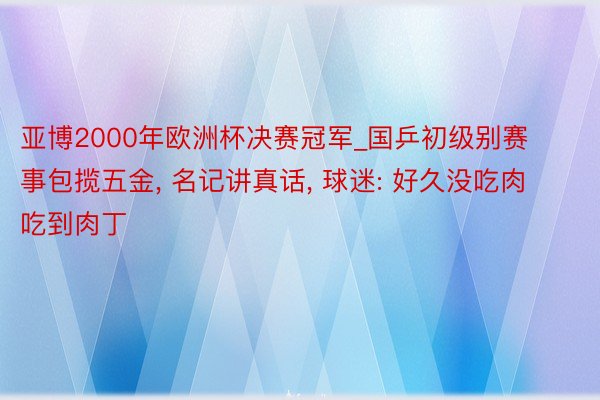 亚博2000年欧洲杯决赛冠军_国乒初级别赛事包揽五金, 名记