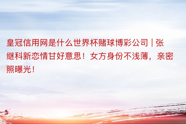 皇冠信用网是什么世界杯赌球博彩公司 | 张继科新恋情甘好意思