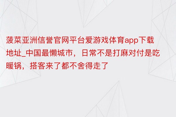 菠菜亚洲信誉官网平台爱游戏体育app下载地址_中国最懒城市，