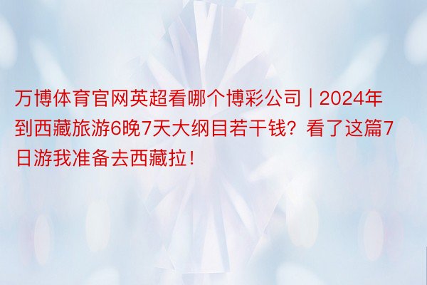 万博体育官网英超看哪个博彩公司 | 2024年到西藏旅游6晚