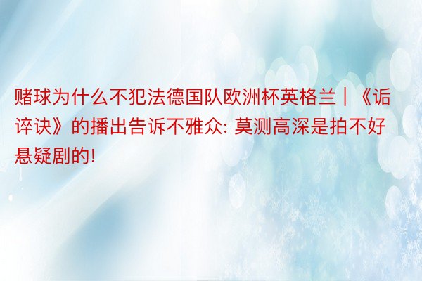 赌球为什么不犯法德国队欧洲杯英格兰 | 《诟谇诀》的播出告诉不雅众: 莫测高深是拍不好悬疑剧的!