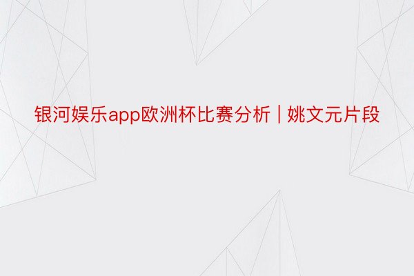 银河娱乐app欧洲杯比赛分析 | 姚文元片段