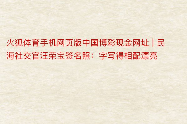 火狐体育手机网页版中国博彩现金网址 | 民海社交官汪荣宝签名照：字写得相配漂亮