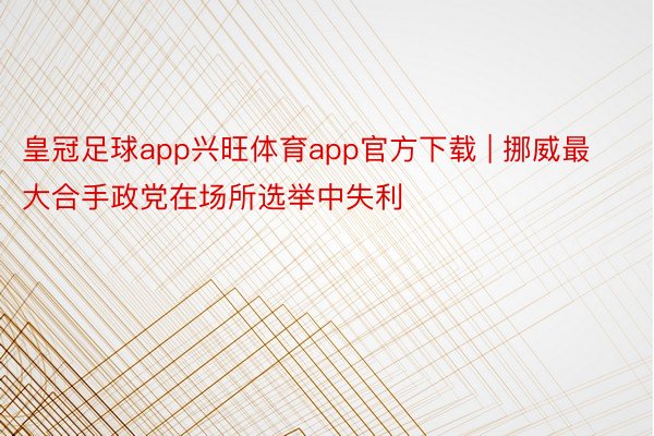 皇冠足球app兴旺体育app官方下载 | 挪威最大合手政党在场所选举中失利