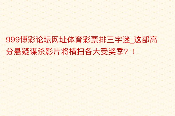 999博彩论坛网址体育彩票排三字迷_这部高分悬疑谋杀影片将横