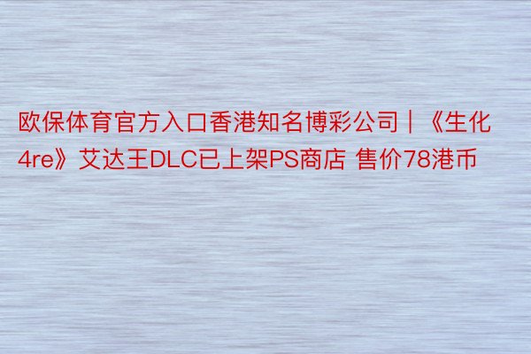 欧保体育官方入口香港知名博彩公司 | 《生化4re》艾达王D