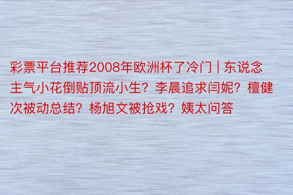 彩票平台推荐2008年欧洲杯了冷门 | 东说念主气小花倒贴顶