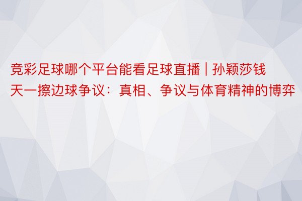 竞彩足球哪个平台能看足球直播 | 孙颖莎钱天一擦边球争议：真相、争议与体育精神的博弈