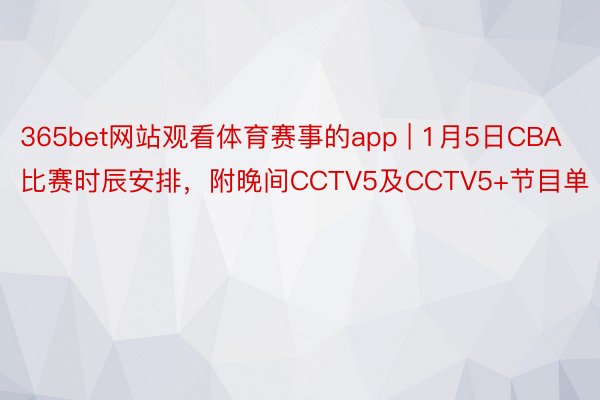 365bet网站观看体育赛事的app | 1月5日CBA比赛时辰安排，附晚间CCTV5及CCTV5+节目单