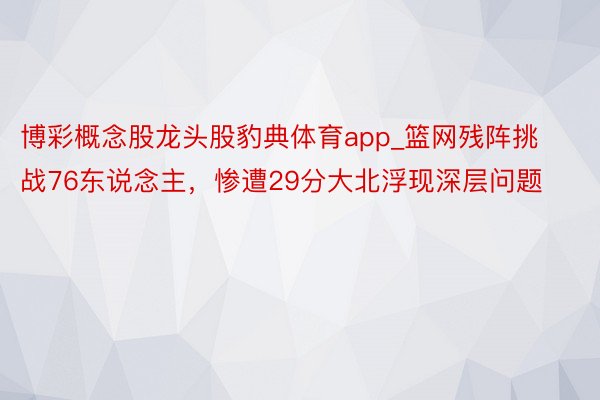 博彩概念股龙头股豹典体育app_篮网残阵挑战76东说念主，惨遭29分大北浮现深层问题