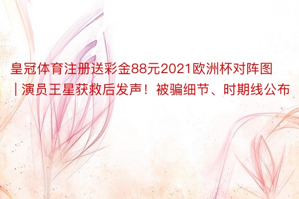 皇冠体育注册送彩金88元2021欧洲杯对阵图 | 演员王星获