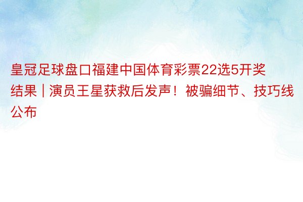 皇冠足球盘口福建中国体育彩票22选5开奖结果 | 演员王星获