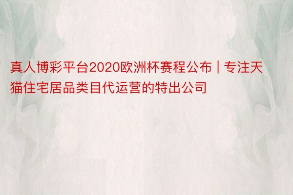 真人博彩平台2020欧洲杯赛程公布 | 专注天猫住宅居品类目