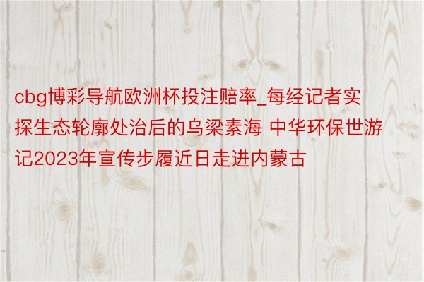 cbg博彩导航欧洲杯投注赔率_每经记者实探生态轮廓处治后的乌