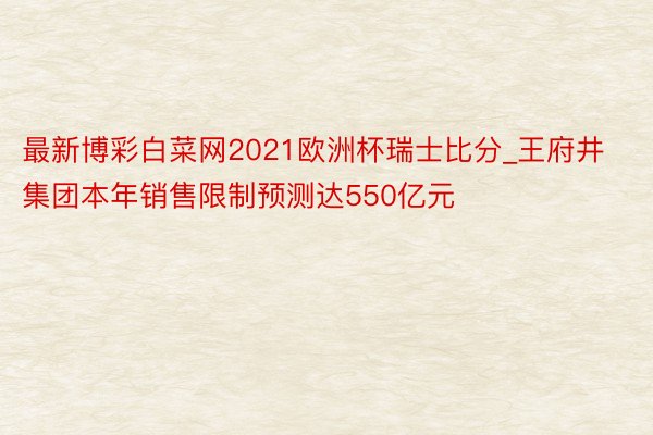 最新博彩白菜网2021欧洲杯瑞士比分_王府井集团本年销售限制