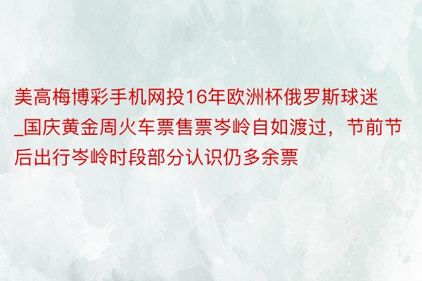 美高梅博彩手机网投16年欧洲杯俄罗斯球迷_国庆黄金周火车票售