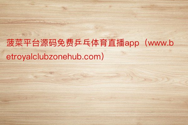 菠菜平台源码免费乒乓体育直播app(www.betroyalclubzonehub.com)