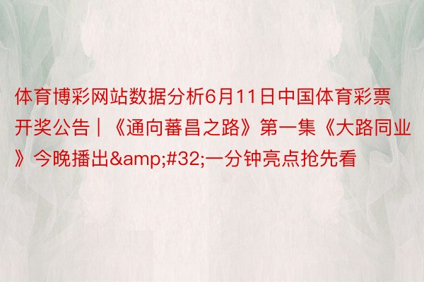 体育博彩网站数据分析6月11日中国体育彩票开奖公告 | 《通向蕃昌之路》第一集《大路同业》今晚播出 一分钟亮点抢先看